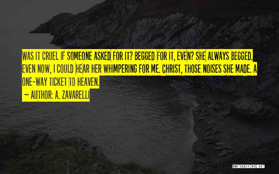 A. Zavarelli Quotes: Was It Cruel If Someone Asked For It? Begged For It, Even? She Always Begged. Even Now, I Could Hear