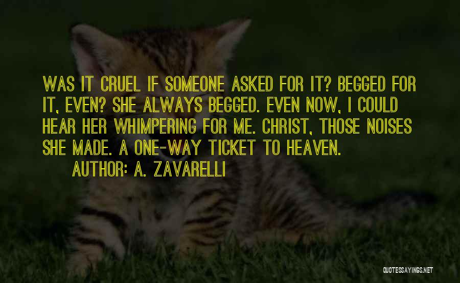 A. Zavarelli Quotes: Was It Cruel If Someone Asked For It? Begged For It, Even? She Always Begged. Even Now, I Could Hear