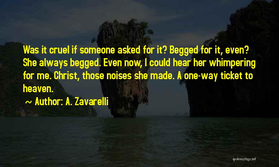 A. Zavarelli Quotes: Was It Cruel If Someone Asked For It? Begged For It, Even? She Always Begged. Even Now, I Could Hear