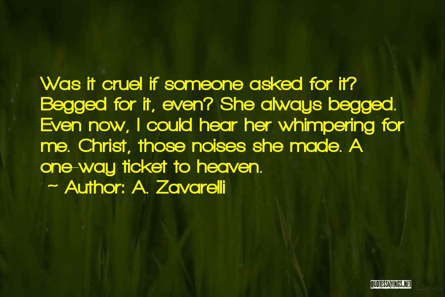 A. Zavarelli Quotes: Was It Cruel If Someone Asked For It? Begged For It, Even? She Always Begged. Even Now, I Could Hear