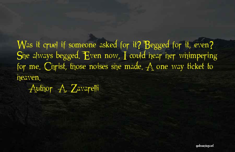 A. Zavarelli Quotes: Was It Cruel If Someone Asked For It? Begged For It, Even? She Always Begged. Even Now, I Could Hear