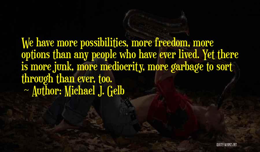 Michael J. Gelb Quotes: We Have More Possibilities, More Freedom, More Options Than Any People Who Have Ever Lived. Yet There Is More Junk,