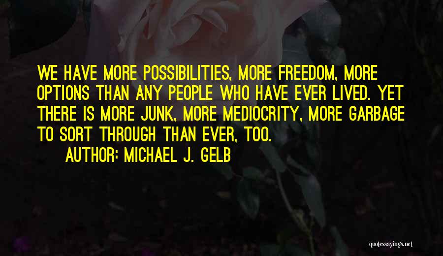 Michael J. Gelb Quotes: We Have More Possibilities, More Freedom, More Options Than Any People Who Have Ever Lived. Yet There Is More Junk,