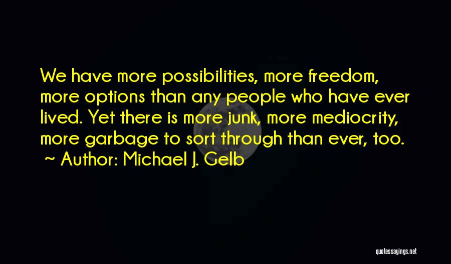 Michael J. Gelb Quotes: We Have More Possibilities, More Freedom, More Options Than Any People Who Have Ever Lived. Yet There Is More Junk,