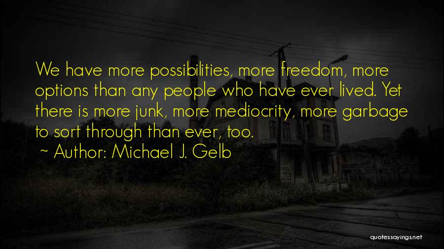 Michael J. Gelb Quotes: We Have More Possibilities, More Freedom, More Options Than Any People Who Have Ever Lived. Yet There Is More Junk,