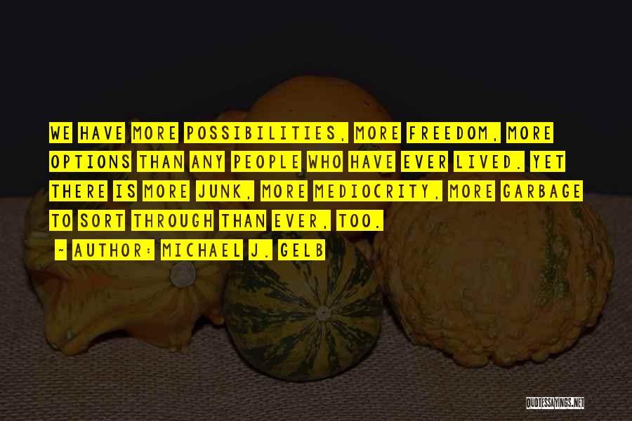 Michael J. Gelb Quotes: We Have More Possibilities, More Freedom, More Options Than Any People Who Have Ever Lived. Yet There Is More Junk,