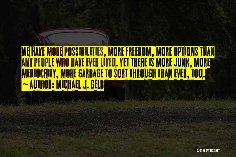 Michael J. Gelb Quotes: We Have More Possibilities, More Freedom, More Options Than Any People Who Have Ever Lived. Yet There Is More Junk,