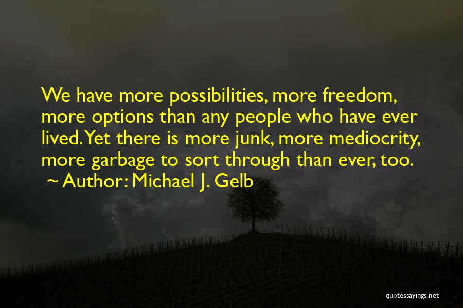 Michael J. Gelb Quotes: We Have More Possibilities, More Freedom, More Options Than Any People Who Have Ever Lived. Yet There Is More Junk,