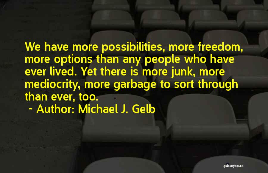 Michael J. Gelb Quotes: We Have More Possibilities, More Freedom, More Options Than Any People Who Have Ever Lived. Yet There Is More Junk,