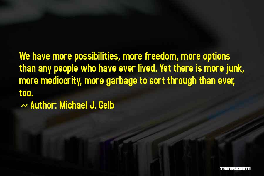 Michael J. Gelb Quotes: We Have More Possibilities, More Freedom, More Options Than Any People Who Have Ever Lived. Yet There Is More Junk,