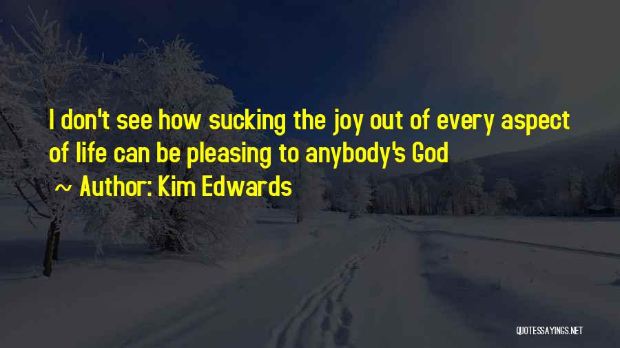 Kim Edwards Quotes: I Don't See How Sucking The Joy Out Of Every Aspect Of Life Can Be Pleasing To Anybody's God