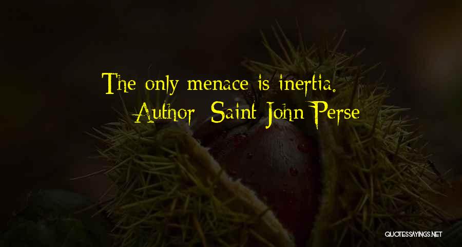 Saint-John Perse Quotes: The Only Menace Is Inertia.