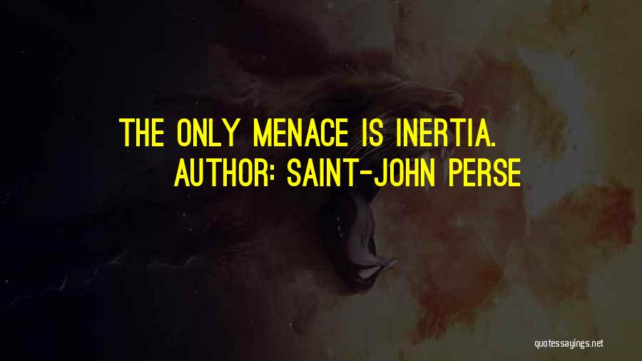 Saint-John Perse Quotes: The Only Menace Is Inertia.