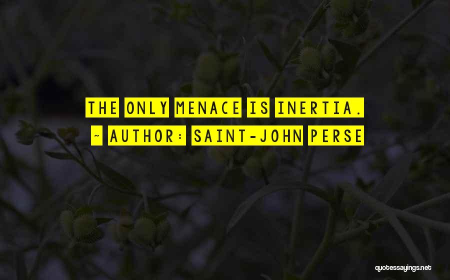 Saint-John Perse Quotes: The Only Menace Is Inertia.