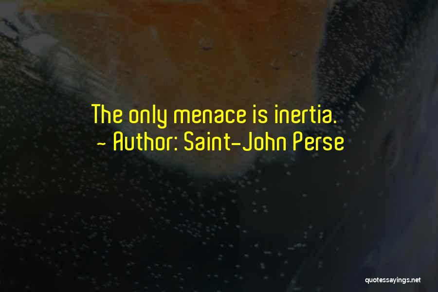 Saint-John Perse Quotes: The Only Menace Is Inertia.