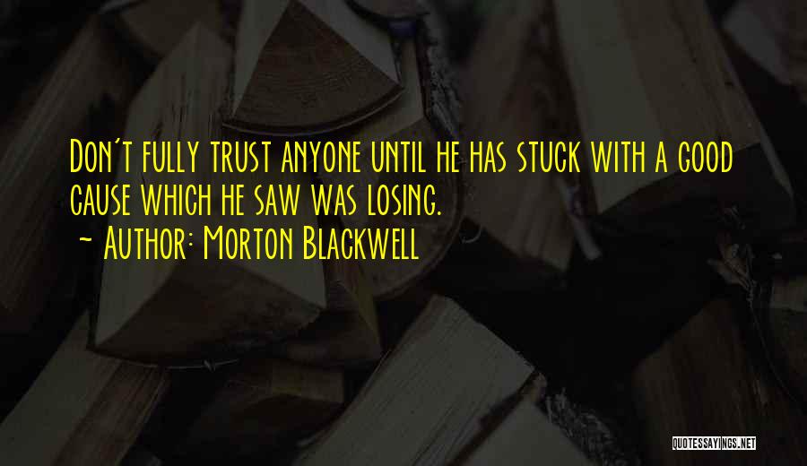 Morton Blackwell Quotes: Don't Fully Trust Anyone Until He Has Stuck With A Good Cause Which He Saw Was Losing.