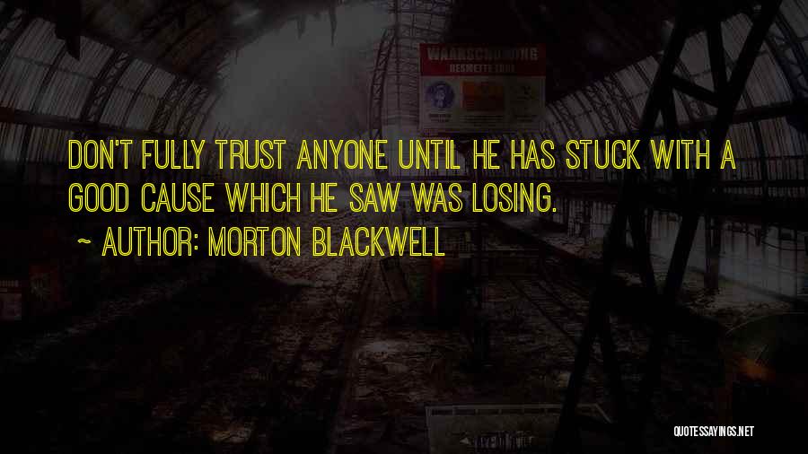 Morton Blackwell Quotes: Don't Fully Trust Anyone Until He Has Stuck With A Good Cause Which He Saw Was Losing.