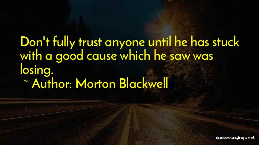 Morton Blackwell Quotes: Don't Fully Trust Anyone Until He Has Stuck With A Good Cause Which He Saw Was Losing.