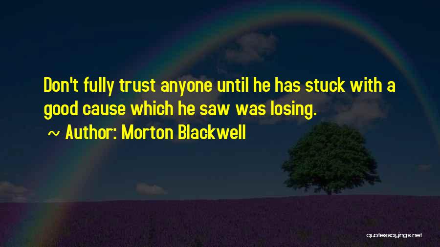 Morton Blackwell Quotes: Don't Fully Trust Anyone Until He Has Stuck With A Good Cause Which He Saw Was Losing.