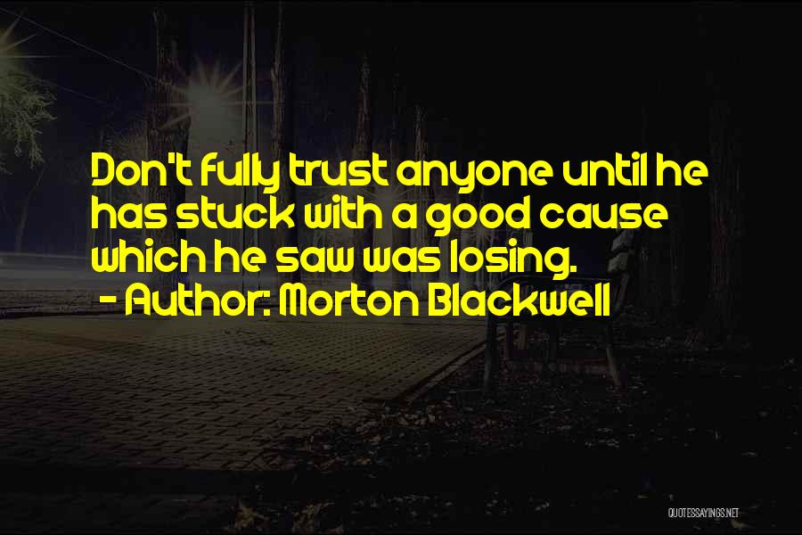 Morton Blackwell Quotes: Don't Fully Trust Anyone Until He Has Stuck With A Good Cause Which He Saw Was Losing.