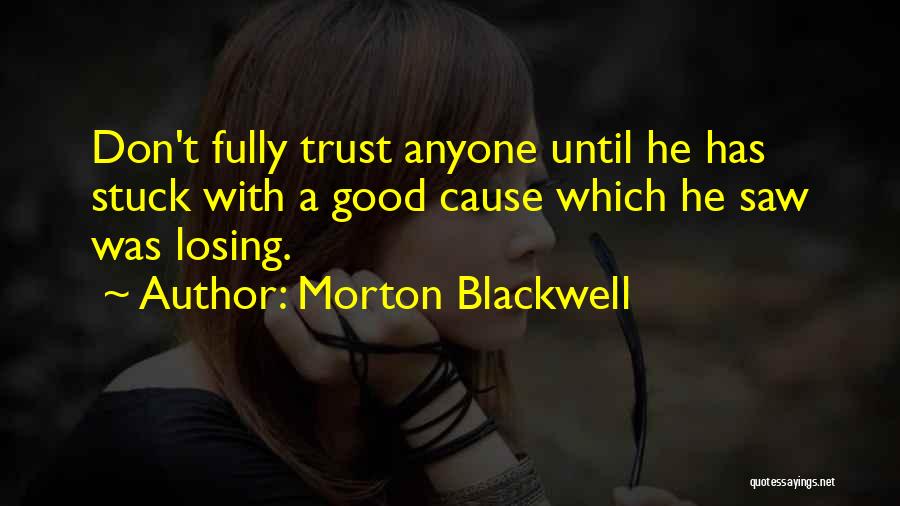 Morton Blackwell Quotes: Don't Fully Trust Anyone Until He Has Stuck With A Good Cause Which He Saw Was Losing.