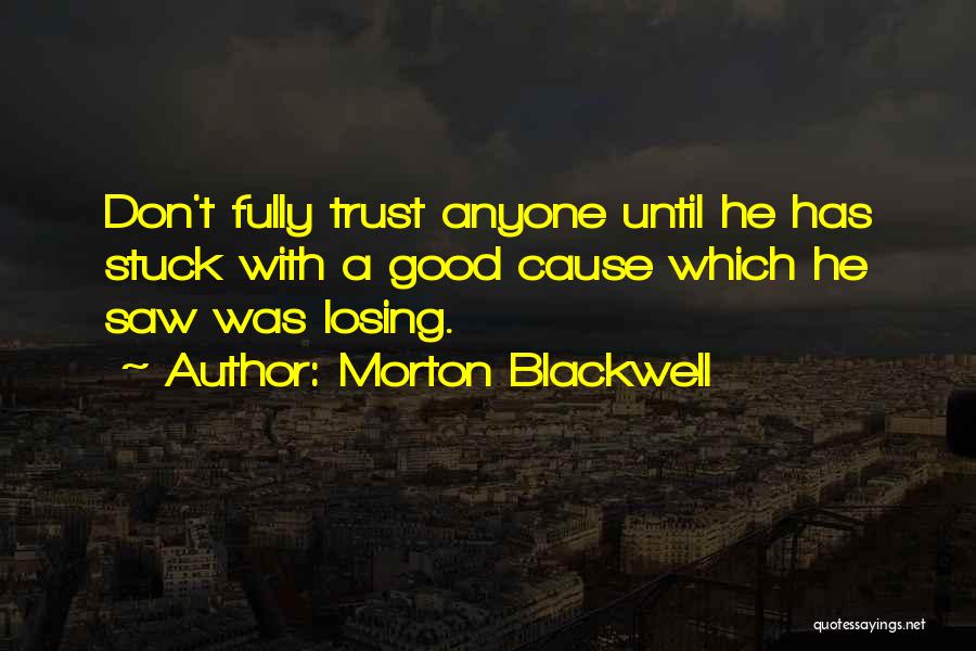 Morton Blackwell Quotes: Don't Fully Trust Anyone Until He Has Stuck With A Good Cause Which He Saw Was Losing.