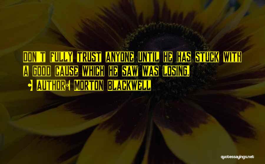 Morton Blackwell Quotes: Don't Fully Trust Anyone Until He Has Stuck With A Good Cause Which He Saw Was Losing.
