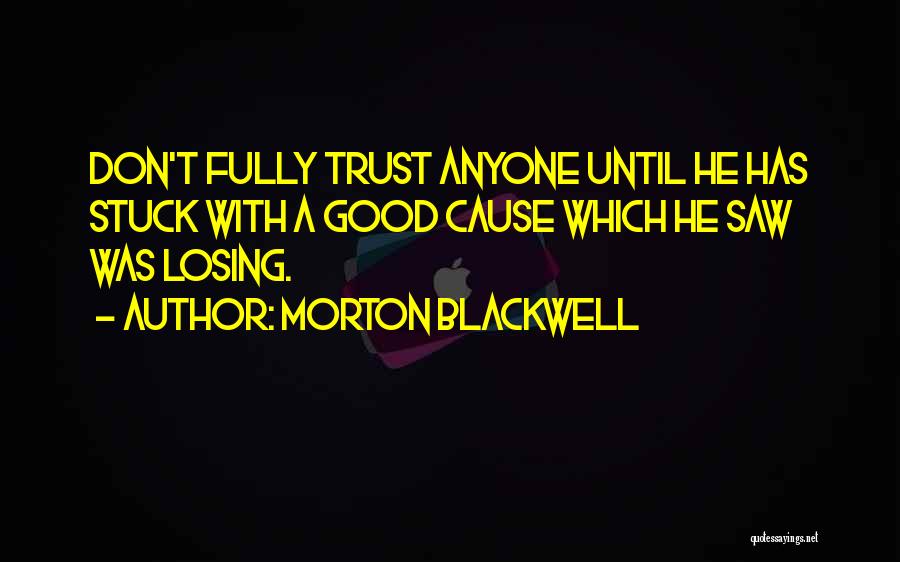 Morton Blackwell Quotes: Don't Fully Trust Anyone Until He Has Stuck With A Good Cause Which He Saw Was Losing.