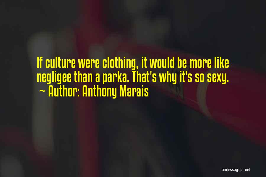 Anthony Marais Quotes: If Culture Were Clothing, It Would Be More Like Negligee Than A Parka. That's Why It's So Sexy.