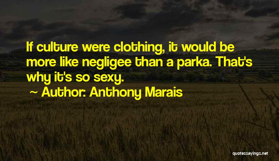 Anthony Marais Quotes: If Culture Were Clothing, It Would Be More Like Negligee Than A Parka. That's Why It's So Sexy.