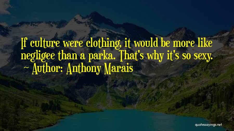 Anthony Marais Quotes: If Culture Were Clothing, It Would Be More Like Negligee Than A Parka. That's Why It's So Sexy.