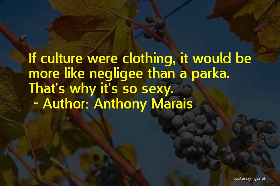 Anthony Marais Quotes: If Culture Were Clothing, It Would Be More Like Negligee Than A Parka. That's Why It's So Sexy.