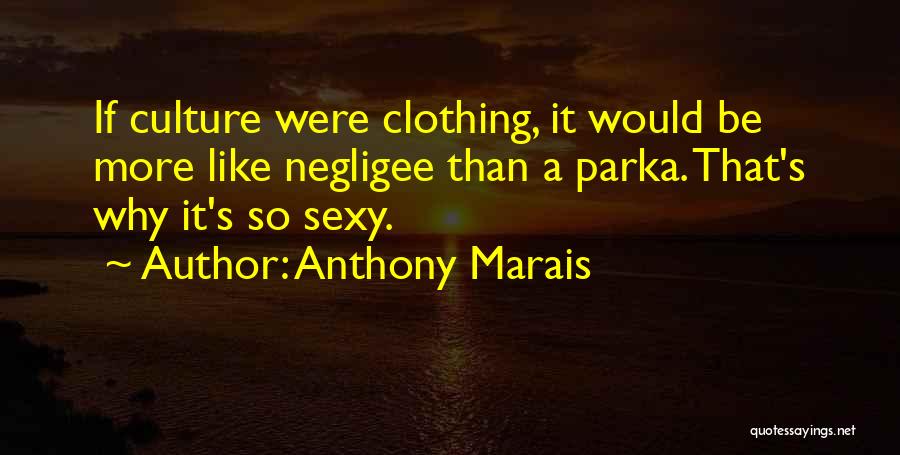 Anthony Marais Quotes: If Culture Were Clothing, It Would Be More Like Negligee Than A Parka. That's Why It's So Sexy.