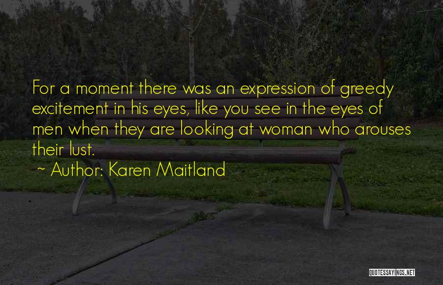 Karen Maitland Quotes: For A Moment There Was An Expression Of Greedy Excitement In His Eyes, Like You See In The Eyes Of