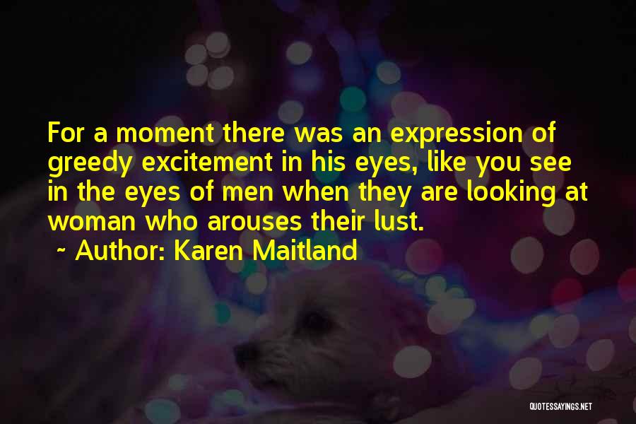 Karen Maitland Quotes: For A Moment There Was An Expression Of Greedy Excitement In His Eyes, Like You See In The Eyes Of