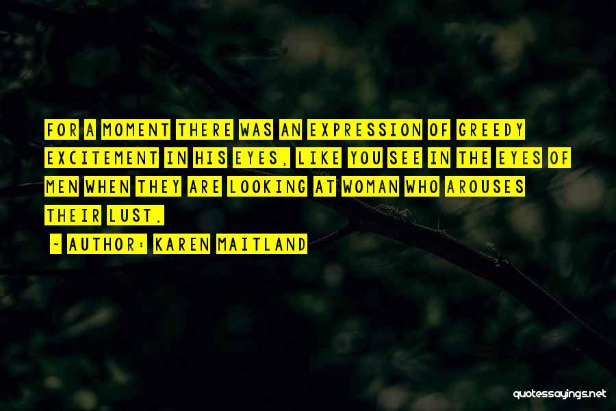 Karen Maitland Quotes: For A Moment There Was An Expression Of Greedy Excitement In His Eyes, Like You See In The Eyes Of