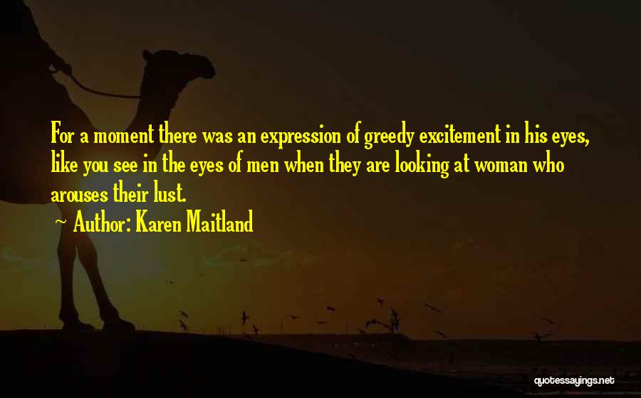 Karen Maitland Quotes: For A Moment There Was An Expression Of Greedy Excitement In His Eyes, Like You See In The Eyes Of