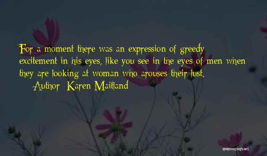 Karen Maitland Quotes: For A Moment There Was An Expression Of Greedy Excitement In His Eyes, Like You See In The Eyes Of