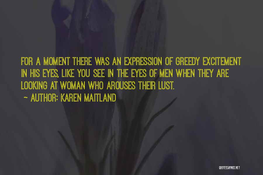 Karen Maitland Quotes: For A Moment There Was An Expression Of Greedy Excitement In His Eyes, Like You See In The Eyes Of