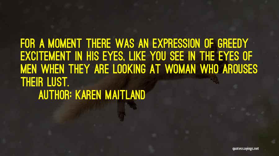 Karen Maitland Quotes: For A Moment There Was An Expression Of Greedy Excitement In His Eyes, Like You See In The Eyes Of