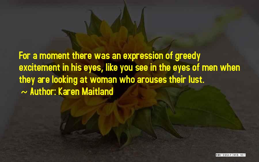 Karen Maitland Quotes: For A Moment There Was An Expression Of Greedy Excitement In His Eyes, Like You See In The Eyes Of