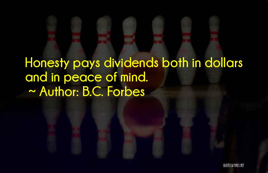 B.C. Forbes Quotes: Honesty Pays Dividends Both In Dollars And In Peace Of Mind.