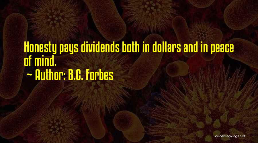 B.C. Forbes Quotes: Honesty Pays Dividends Both In Dollars And In Peace Of Mind.