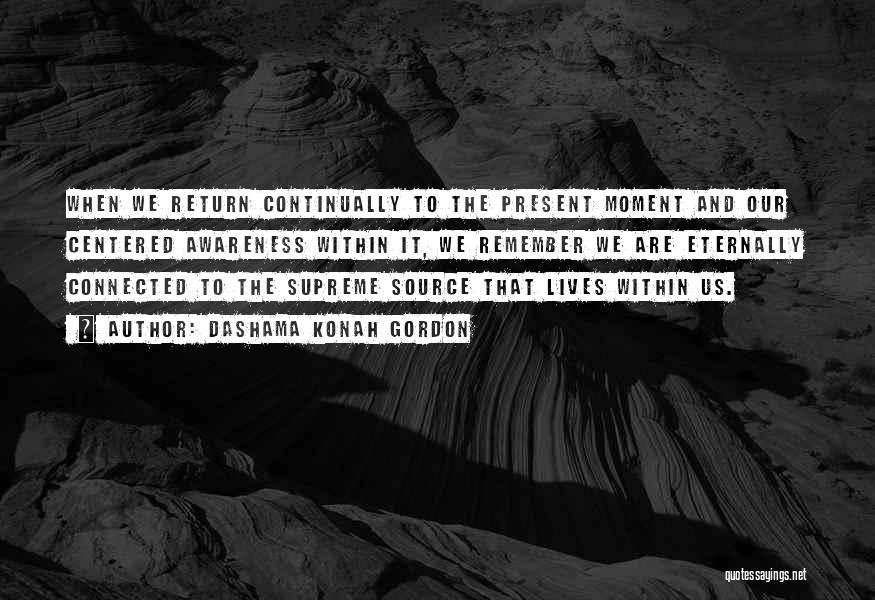 Dashama Konah Gordon Quotes: When We Return Continually To The Present Moment And Our Centered Awareness Within It, We Remember We Are Eternally Connected