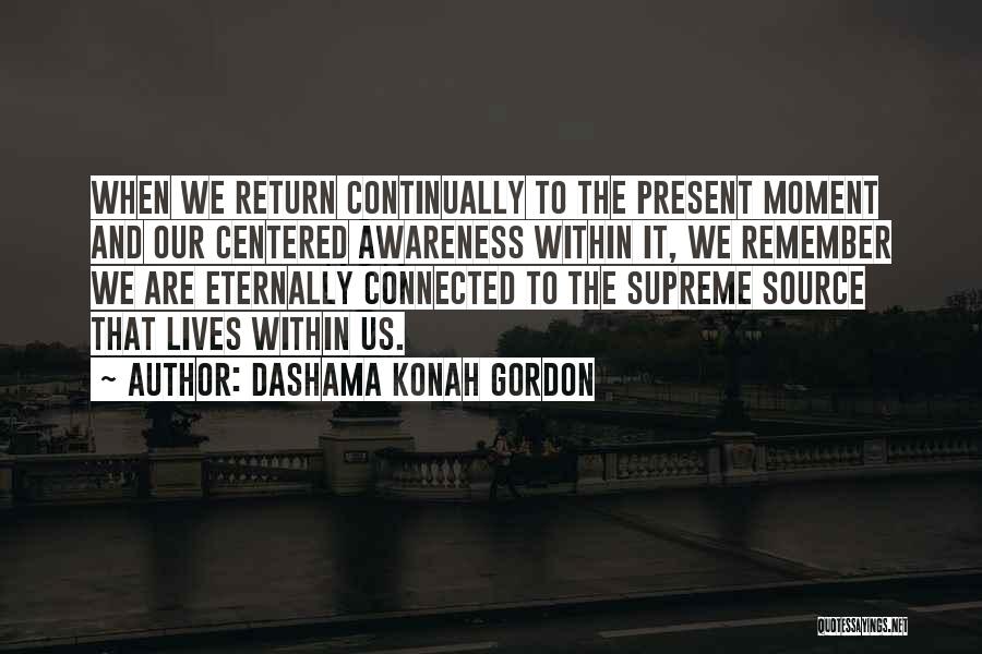 Dashama Konah Gordon Quotes: When We Return Continually To The Present Moment And Our Centered Awareness Within It, We Remember We Are Eternally Connected