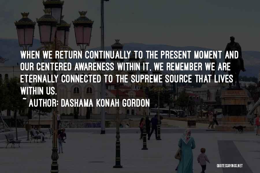 Dashama Konah Gordon Quotes: When We Return Continually To The Present Moment And Our Centered Awareness Within It, We Remember We Are Eternally Connected