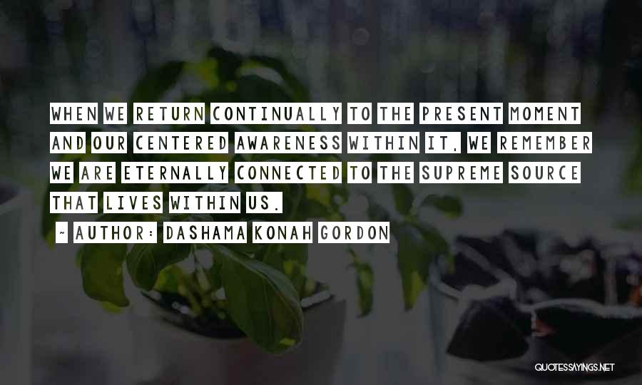 Dashama Konah Gordon Quotes: When We Return Continually To The Present Moment And Our Centered Awareness Within It, We Remember We Are Eternally Connected