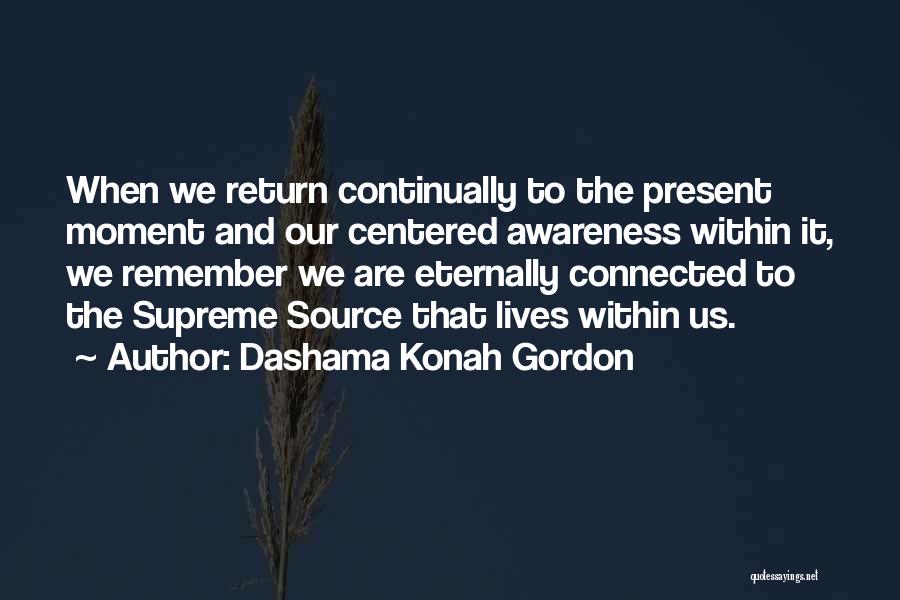 Dashama Konah Gordon Quotes: When We Return Continually To The Present Moment And Our Centered Awareness Within It, We Remember We Are Eternally Connected