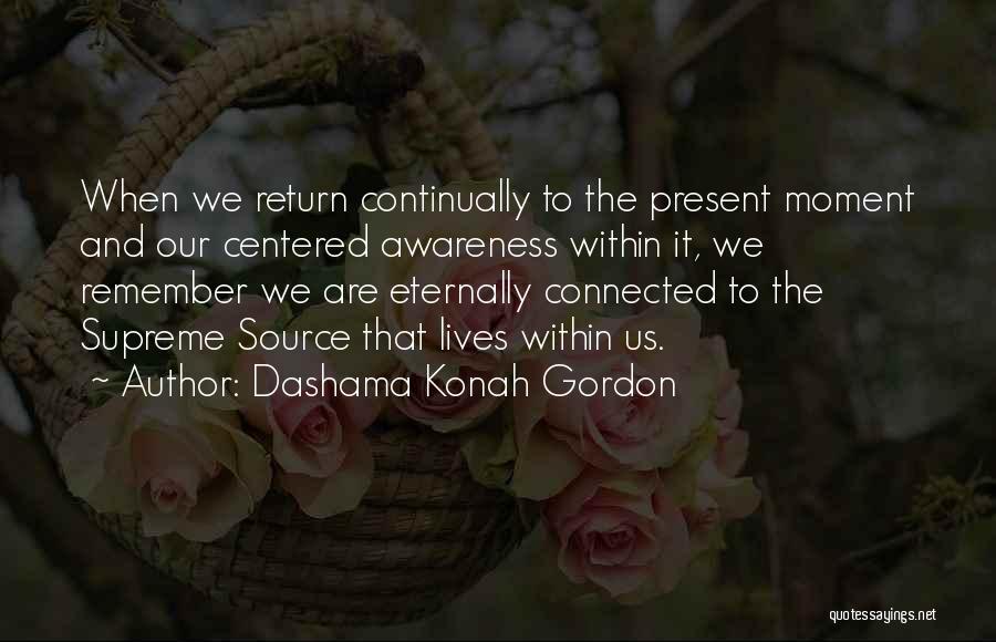 Dashama Konah Gordon Quotes: When We Return Continually To The Present Moment And Our Centered Awareness Within It, We Remember We Are Eternally Connected