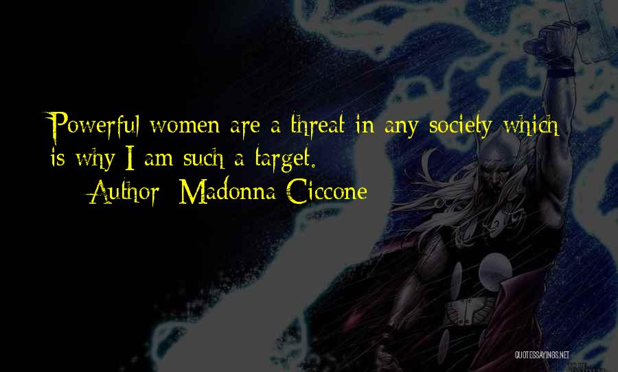 Madonna Ciccone Quotes: Powerful Women Are A Threat In Any Society Which Is Why I Am Such A Target.